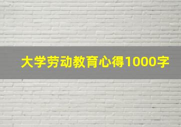 大学劳动教育心得1000字