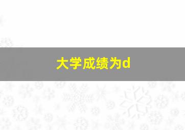 大学成绩为d