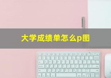 大学成绩单怎么p图