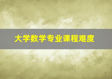 大学数学专业课程难度