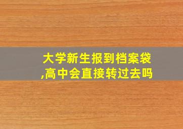 大学新生报到档案袋,高中会直接转过去吗