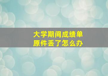 大学期间成绩单原件丢了怎么办