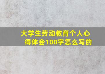 大学生劳动教育个人心得体会100字怎么写的