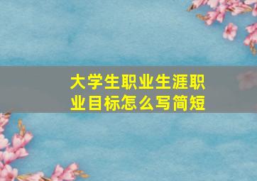 大学生职业生涯职业目标怎么写简短