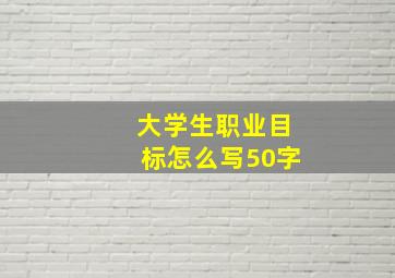 大学生职业目标怎么写50字