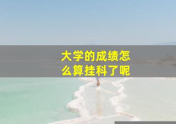 大学的成绩怎么算挂科了呢