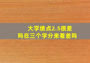 大学绩点2.5很差吗在三个学分来看差吗