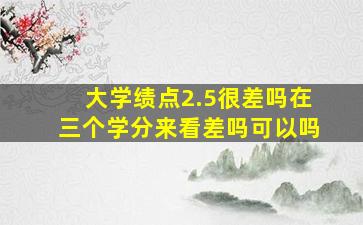 大学绩点2.5很差吗在三个学分来看差吗可以吗