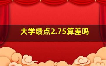 大学绩点2.75算差吗