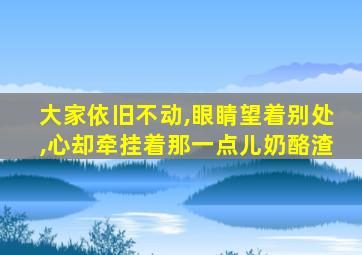 大家依旧不动,眼睛望着别处,心却牵挂着那一点儿奶酪渣