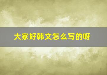 大家好韩文怎么写的呀