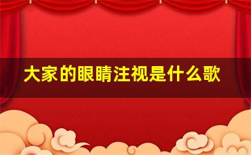 大家的眼睛注视是什么歌