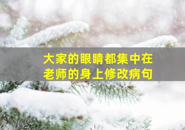 大家的眼睛都集中在老师的身上修改病句