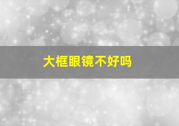 大框眼镜不好吗