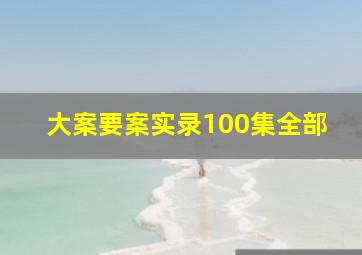 大案要案实录100集全部