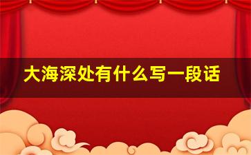 大海深处有什么写一段话