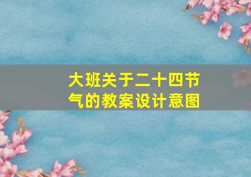 大班关于二十四节气的教案设计意图