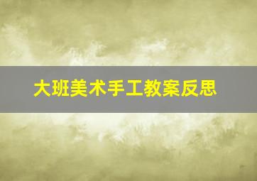 大班美术手工教案反思