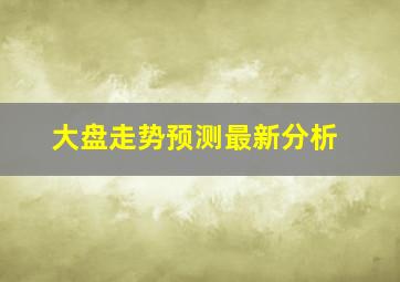 大盘走势预测最新分析