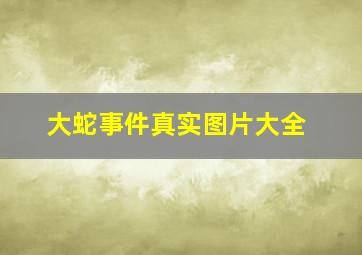 大蛇事件真实图片大全