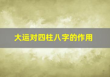 大运对四柱八字的作用