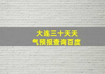 大连三十天天气预报查询百度