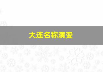 大连名称演变