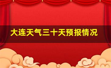 大连天气三十天预报情况