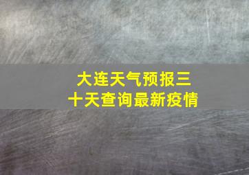 大连天气预报三十天查询最新疫情