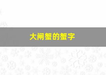 大闸蟹的蟹字