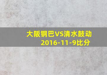 大阪钢巴VS清水鼓动2016-11-9比分