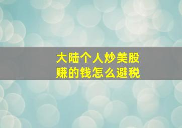 大陆个人炒美股赚的钱怎么避税