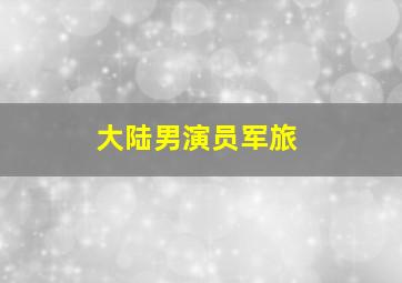 大陆男演员军旅