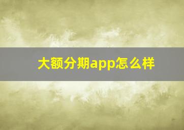 大额分期app怎么样