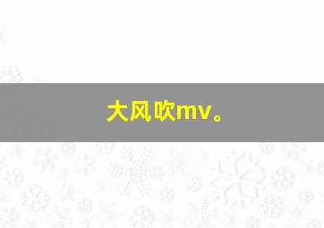 大风吹mv。