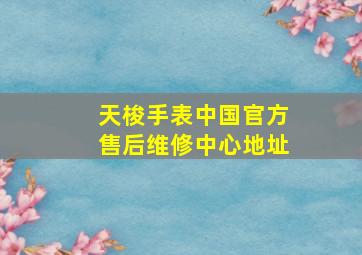 天梭手表中国官方售后维修中心地址