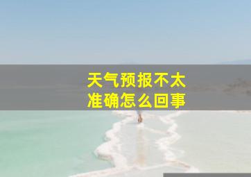 天气预报不太准确怎么回事