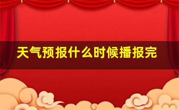 天气预报什么时候播报完