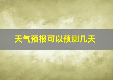 天气预报可以预测几天