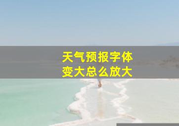 天气预报字体变大总么放大