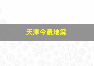 天津今晨地震