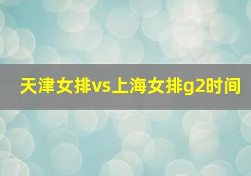 天津女排vs上海女排g2时间