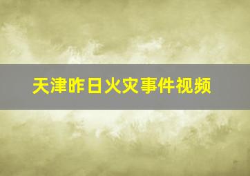 天津昨日火灾事件视频