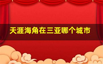 天涯海角在三亚哪个城市