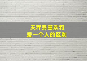 天秤男喜欢和爱一个人的区别