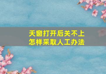 天窗打开后关不上怎样采取人工办法