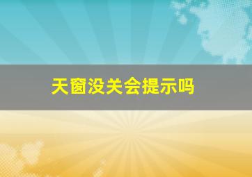 天窗没关会提示吗