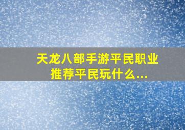 天龙八部手游平民职业推荐平民玩什么...