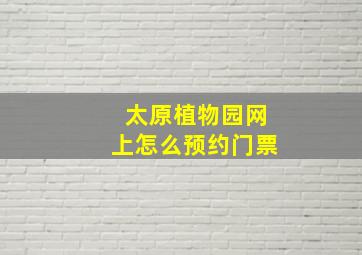 太原植物园网上怎么预约门票