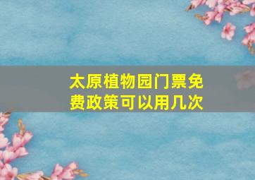 太原植物园门票免费政策可以用几次